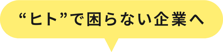 ヒトで困らない企業へ