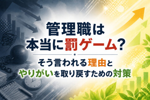管理職は本当に罰ゲーム？そう言われる理由とやりがいを取り戻すための対策