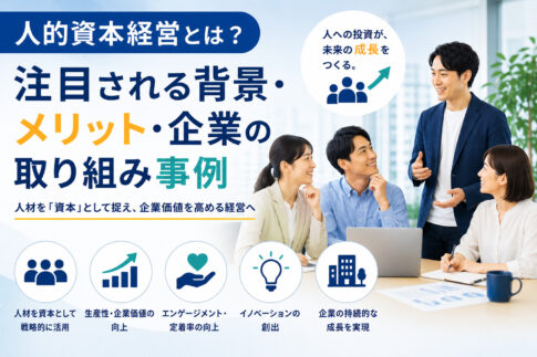人的資本経営とは？注目される背景・メリット・企業の取り組み事例