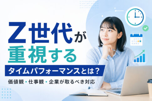 Z世代が重視するタイムパフォーマンスとは?価値観・仕事観・企業が取るべき対応