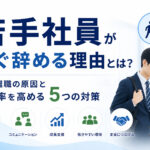 若手社員がすぐ辞める理由とは?早期離職の原因と定着率を高める5つの対策