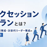サクセッションプランとは?後継者育成・次世代リーダー育成の進め方