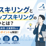 リスキリングとアップスキリングの違いとは？意味・具体例・企業事例から成功のポイント