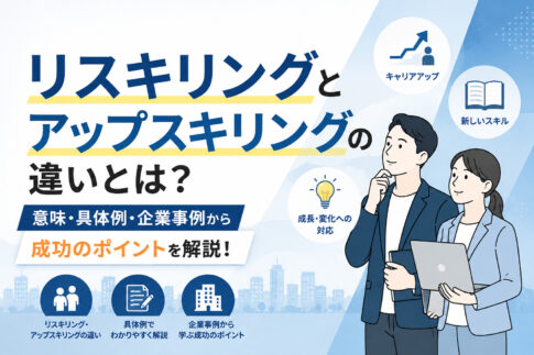 リスキリングとアップスキリングの違いとは?意味・具体例・企業事例から成功のポイント