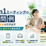 1on1ミーティングの質問例|部下の本音を引き出す質問項目と進め方