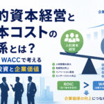 人的資本経営と資本コストの関係とは？ROIC・WACCで考える人材投資と企業価値