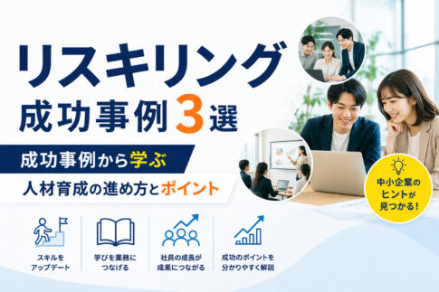 リスキリング成功事例3選|成功事例から学ぶ人材育成の進め方とポイント