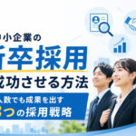 中小企業の新卒採用を成功させる方法｜少人数でも成果を出す３つの採用戦略