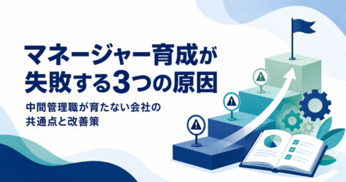マネージャー育成が失敗する3つの原因と中間管理職が育たない会社の改善策