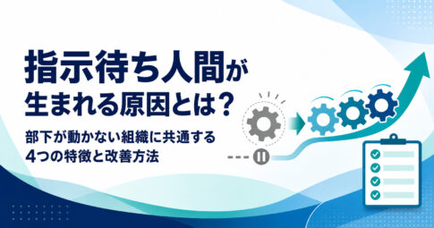 指示待ち人間が生まれる原因と部下が動かない組織の4つの特徴・改善方法