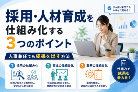 採用・人材育成を仕組み化する3つのポイント｜人事兼任でも成果を出す方法