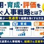採用・育成・評価をつなぐ人事戦略とは？中小企業が一気通貫で組織を強くする方法