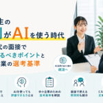就活生の8割がAIを使う時代｜AI時代の面接で見極めるべきポイントと中小企業の選考基準