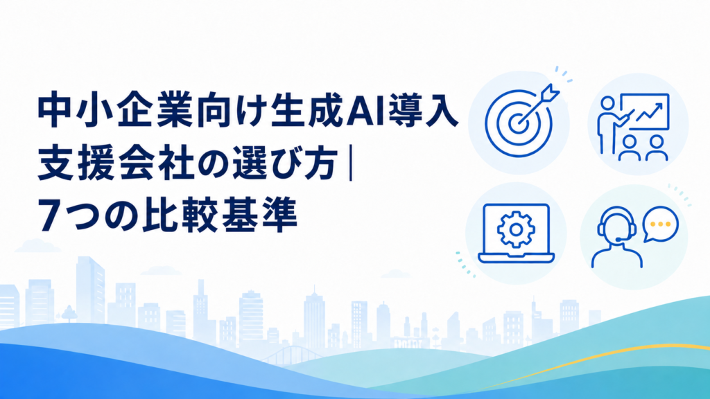 中小企業向け｜生成AI導入支援会社の選び方｜7つの比較基準
