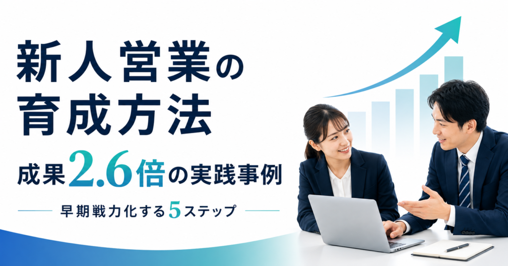 新人営業の育成方法｜成果2.6倍の実践事例と早期戦力化する5ステップ