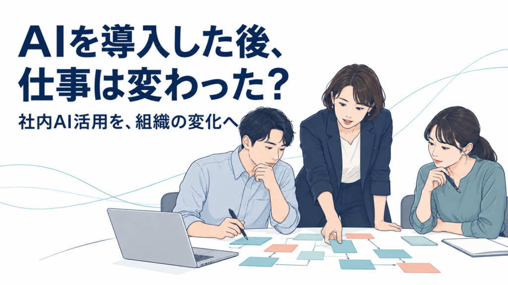 社内AI活用を個人の効率化で終わらせない｜仕事・役割・組織はどう変えていくのか？