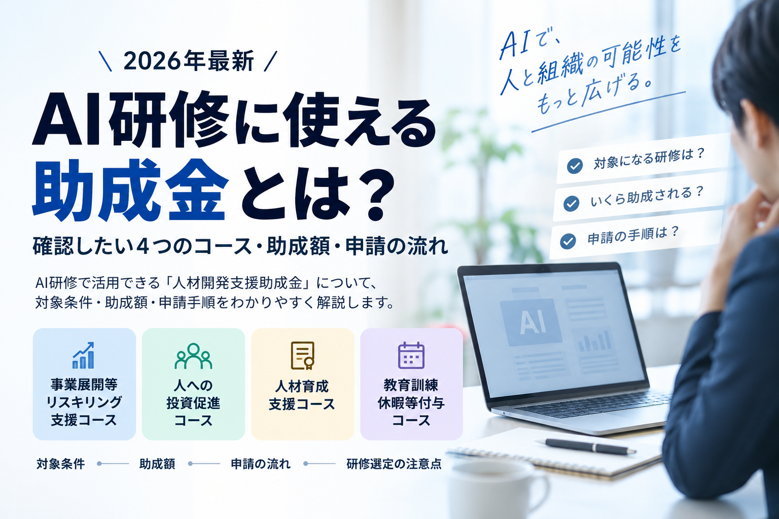 AI研修で使える可能性がある人材開発支援助成金を2026年最新情報で解説。事業展開等リスキリング支援、人への投資促進、人材育成支援、教育訓練休暇等付与の4コース、対象条件、助成額、申請期限、研修選定の注意点を整理します。