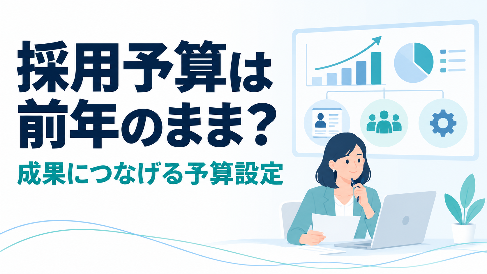 採用予算を前年のままにせず、成果につなげる予算設定を考える人事担当者