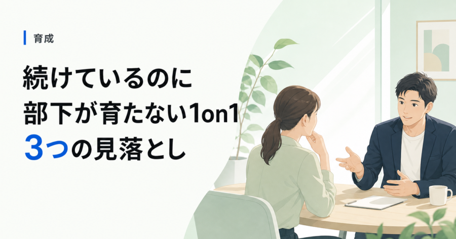 【1on1のやり方】続けているのに部下が育たない会社が見落としている3つのこと