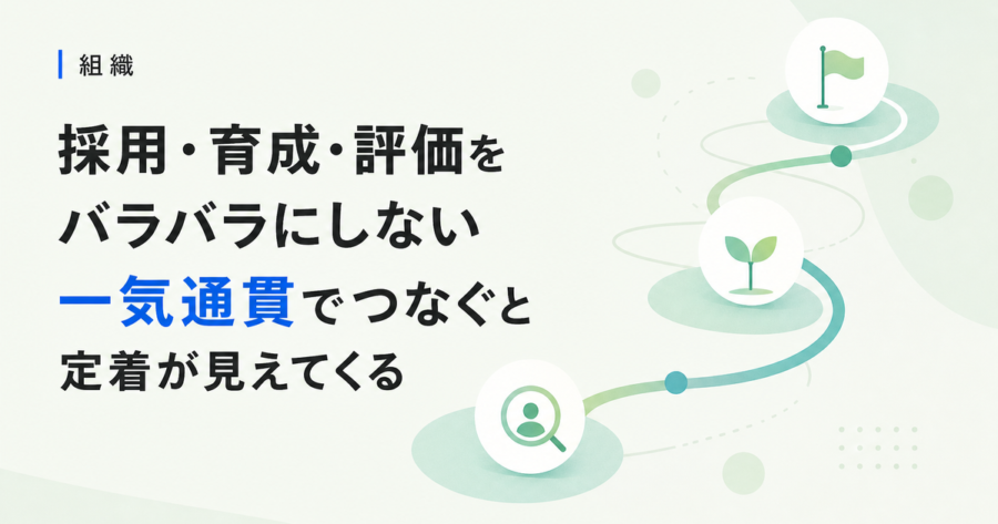 採用・育成・評価をバラバラにしない。中小企業が人事を一気通貫でつなぐ理由