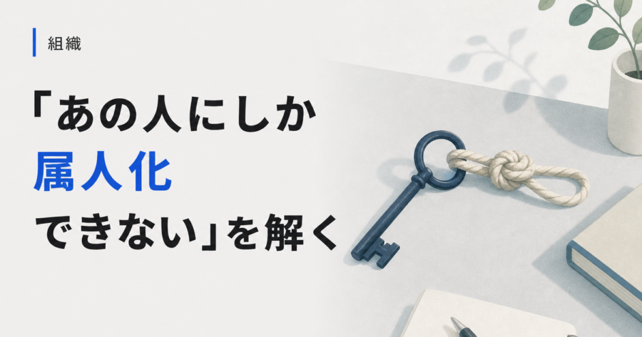 「あの人にしかできない」人事を解く。属人化が止まらない会社の3つの手順